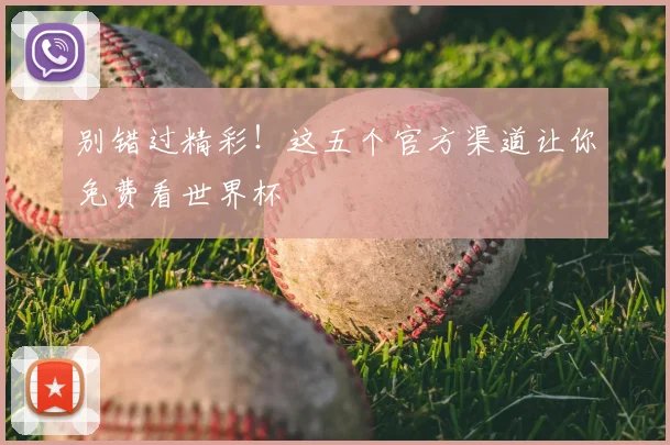 别错过精彩！这五个官方渠道让你免费看世界杯
