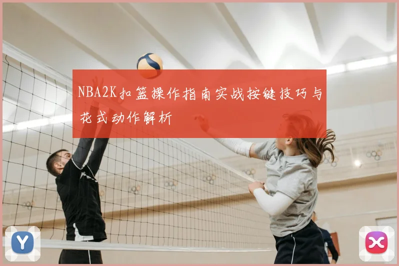 NBA2K扣篮操作指南实战按键技巧与花式动作解析