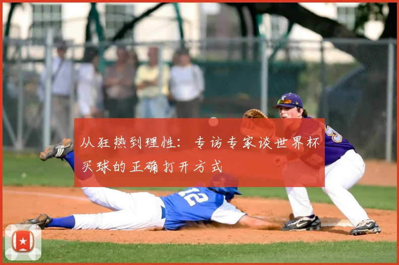 从狂热到理性：专访专家谈世界杯买球的正确打开方式
