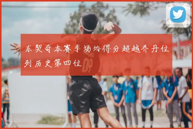 东契奇本赛季场均得分超越乔丹位列历史第四位