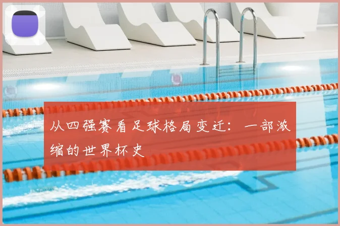 从四强赛看足球格局变迁:一部浓缩的世界杯史