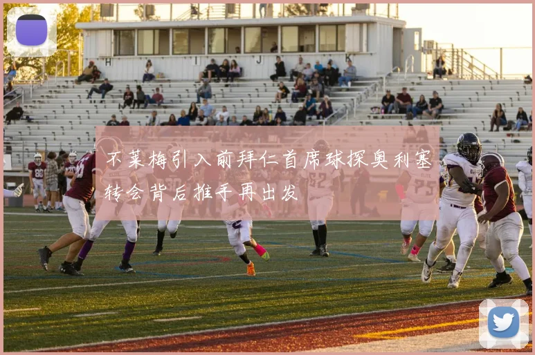 不莱梅引入前拜仁首席球探奥利塞转会背后推手再出发