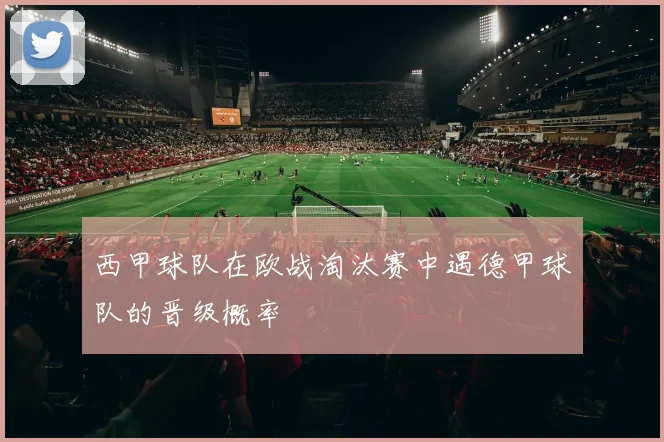 西甲球队在欧战淘汰赛中遇德甲球队的晋级概率