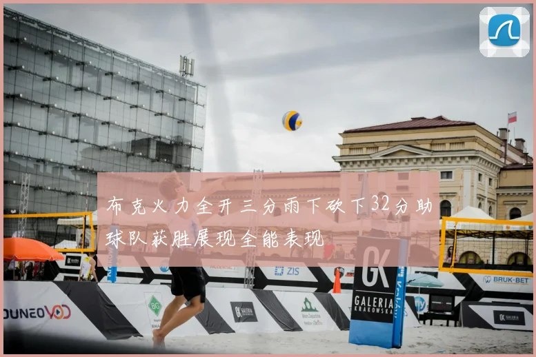 布克火力全开三分雨下砍下32分助球队获胜展现全能表现