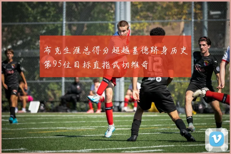 布克生涯总得分超越基德跻身历史第95位目标直指武切维奇