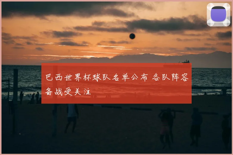 巴西世界杯球队名单公布 各队阵容备战受关注