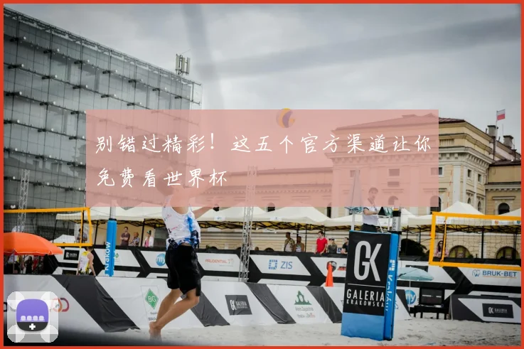 别错过精彩!这五个官方渠道让你免费看世界杯