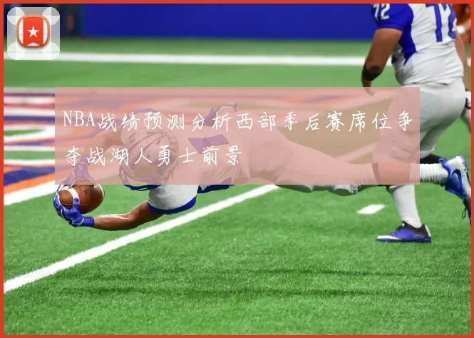 NBA战绩预测分析西部季后赛席位争夺战湖人勇士前景
