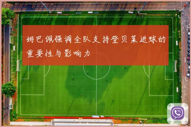 姆巴佩强调全队支持登贝莱进球的重要性与影响力