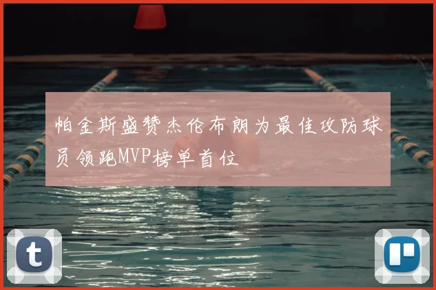 帕金斯盛赞杰伦布朗为最佳攻防球员领跑MVP榜单首位