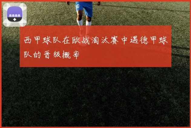 西甲球队在欧战淘汰赛中遇德甲球队的晋级概率