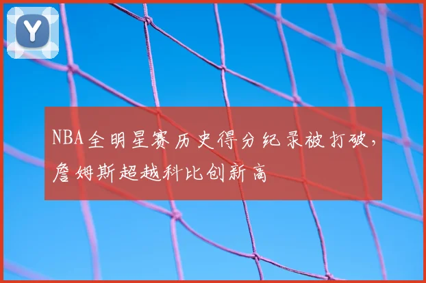 NBA全明星赛历史得分纪录被打破,詹姆斯超越科比创新高