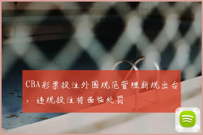 CBA彩票投注外围规范管理新规出台，违规投注将面临处罚