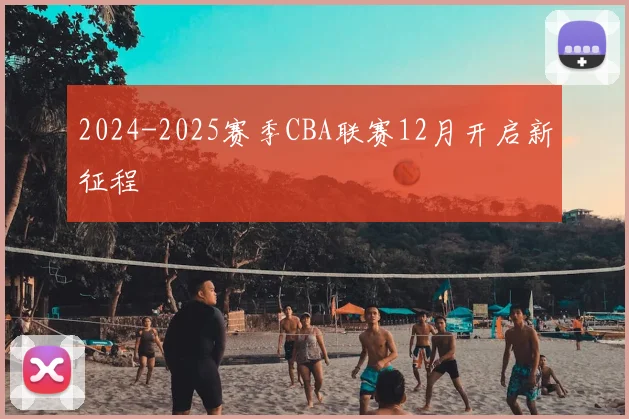 2024-2025赛季CBA联赛12月开启新征程