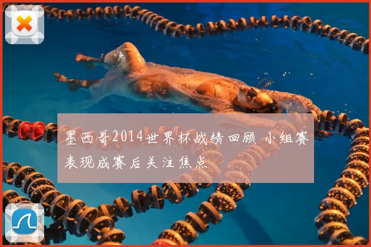 墨西哥2014世界杯战绩回顾 小组赛表现成赛后关注焦点