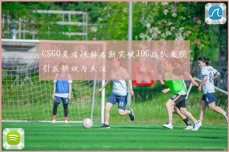 CSGO灵活性排名新突破JDG战队表现引发热议与关注