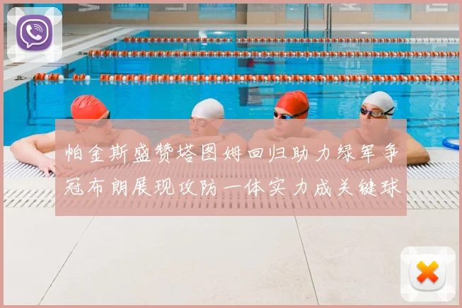 帕金斯盛赞塔图姆回归助力绿军争冠布朗展现攻防一体实力成关键球员