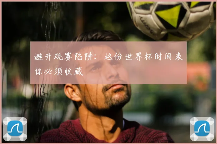 避开观赛陷阱：这份世界杯时间表你必须收藏