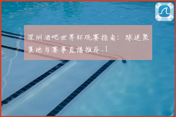 深圳酒吧世界杯观赛指南:球迷聚集地与赛事直播推荐_1