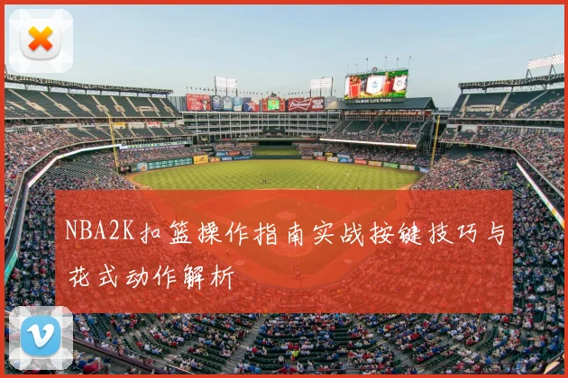 NBA2K扣篮操作指南实战按键技巧与花式动作解析