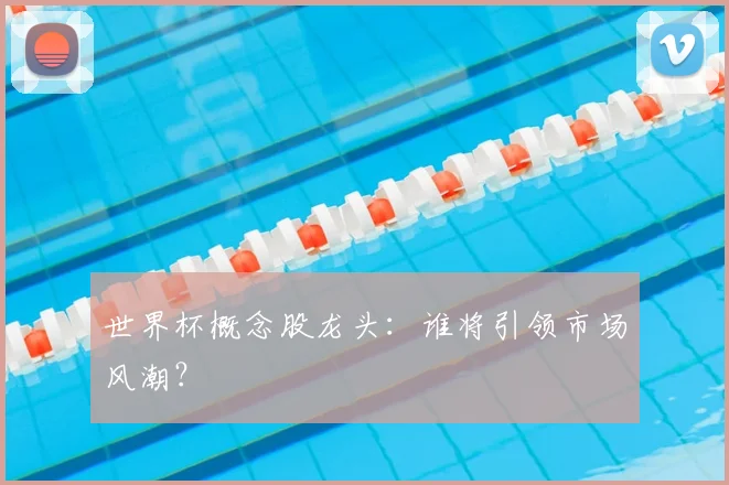 世界杯概念股龙头：谁将引领市场风潮？