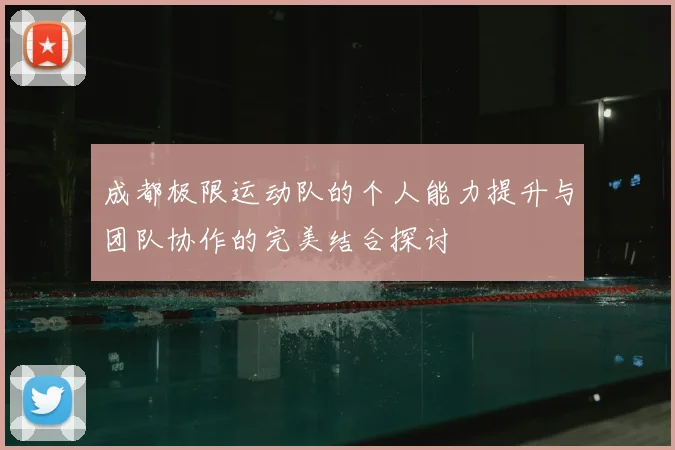 成都极限运动队的个人能力提升与团队协作的完美结合探讨