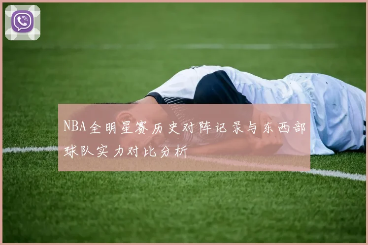 NBA全明星赛历史对阵记录与东西部球队实力对比分析