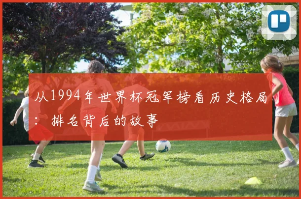 从1994年世界杯冠军榜看历史格局:排名背后的故事