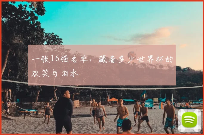 一张16强名单，藏着多少世界杯的欢笑与泪水