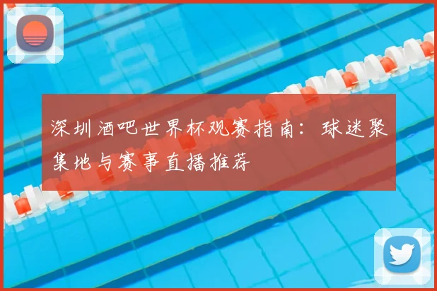 深圳酒吧世界杯观赛指南:球迷聚集地与赛事直播推荐
