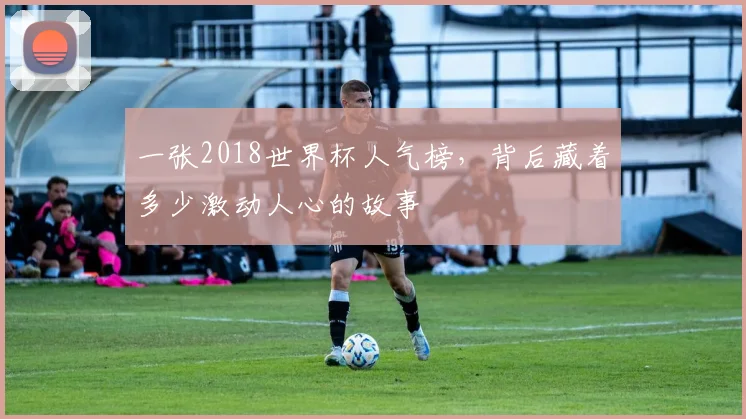一张2018世界杯人气榜，背后藏着多少激动人心的故事