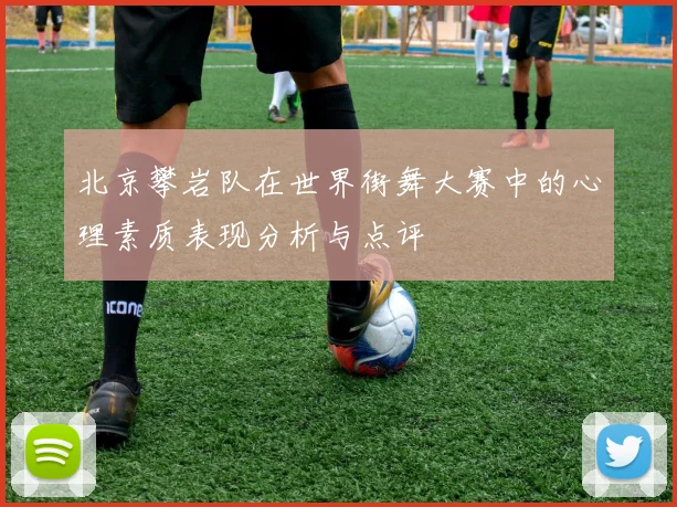 北京攀岩队在世界街舞大赛中的心理素质表现分析与点评