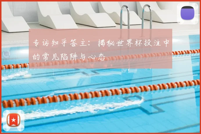 专访知乎答主:揭秘世界杯投注中的常见陷阱与心态
