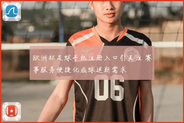 欧洲杯足球手机注册入口引关注 赛事服务便捷化成球迷新需求