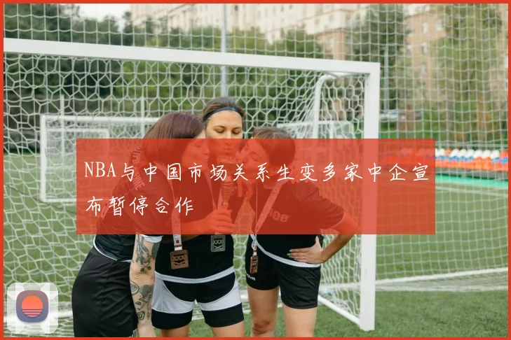 NBA与中国市场关系生变多家中企宣布暂停合作