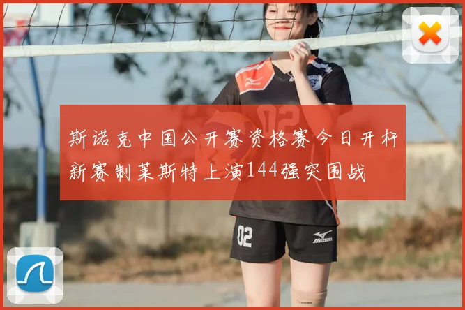 斯诺克中国公开赛资格赛今日开杆新赛制莱斯特上演144强突围战