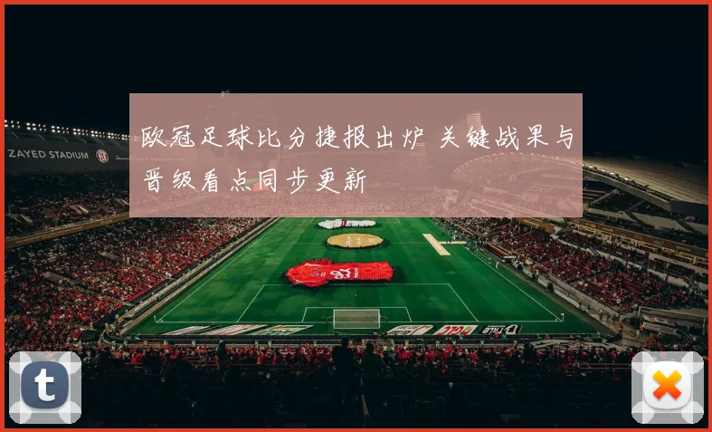 欧冠足球比分捷报出炉 关键战果与晋级看点同步更新