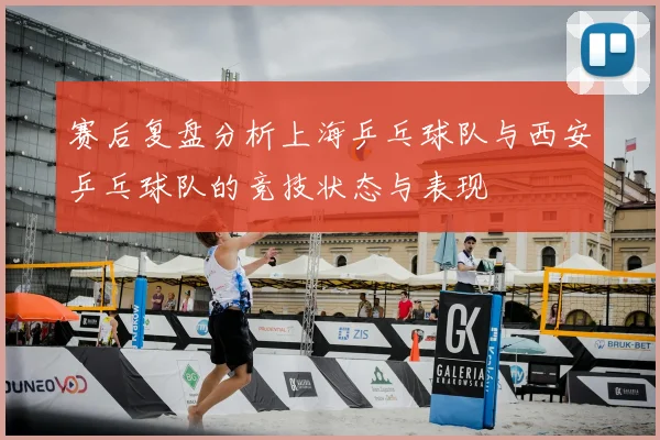 赛后复盘分析上海乒乓球队与西安乒乓球队的竞技状态与表现