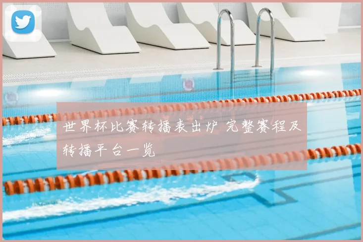 世界杯比赛转播表出炉 完整赛程及转播平台一览