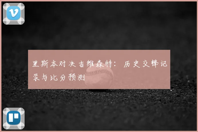 里斯本对决吉维森特：历史交锋记录与比分预测
